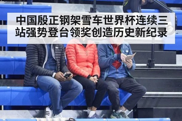 中国殷正钢架雪车世界杯连续三站强势登台领奖创造历史新纪录