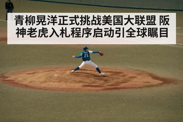 青柳晃洋正式挑战美国大联盟 阪神老虎入札程序启动引全球瞩目