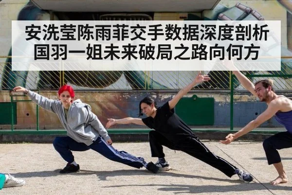 安洗莹陈雨菲交手数据深度剖析 国羽一姐未来破局之路向何方