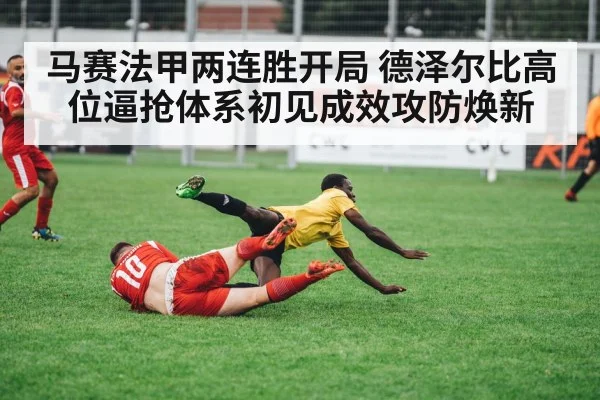 马赛法甲两连胜开局 德泽尔比高位逼抢体系初见成效攻防焕新