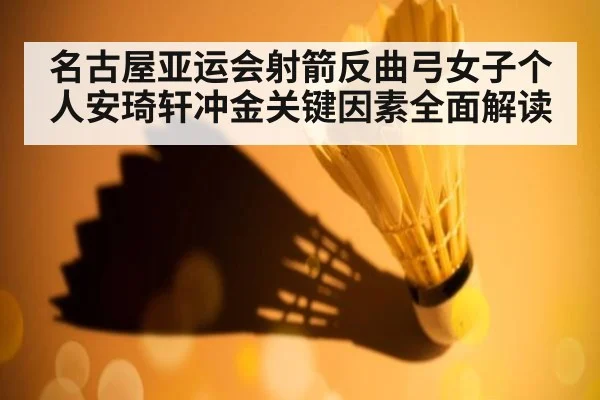 名古屋亚运会射箭反曲弓女子个人安琦轩冲金关键因素全面解读