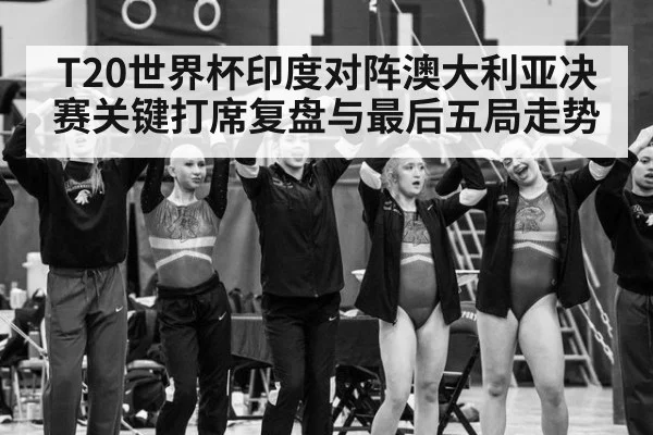 T20世界杯印度对阵澳大利亚决赛关键打席复盘与最后五局走势